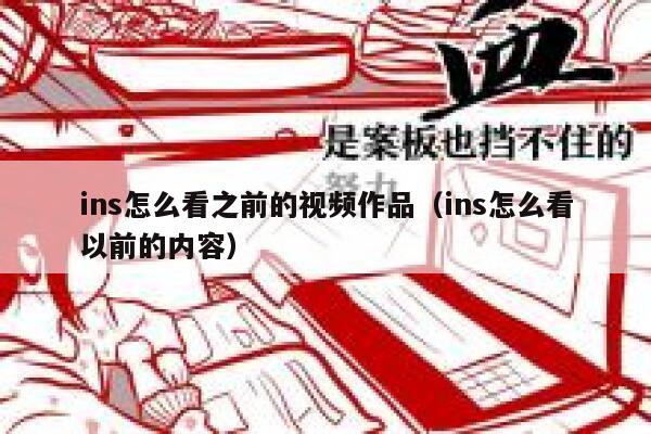 ins怎么看之前的视频作品（ins怎么看以前的内容） 第1张