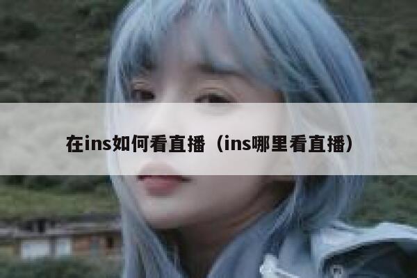 在ins如何看直播（ins哪里看直播） 第1张