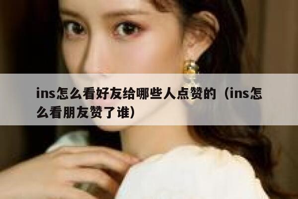 ins怎么看好友给哪些人点赞的（ins怎么看朋友赞了谁） 第1张