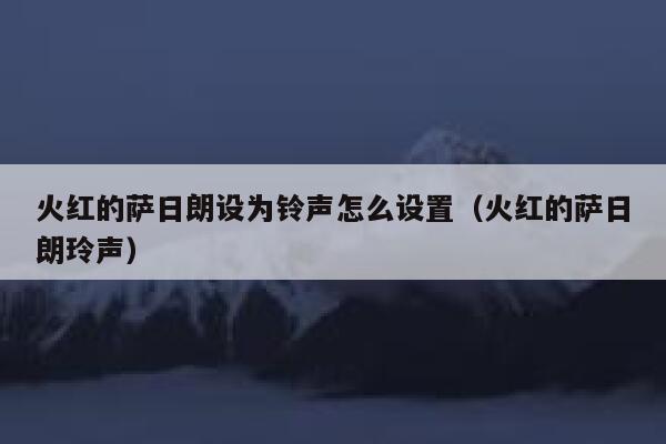 火红的萨日朗设为铃声怎么设置（火红的萨日朗玲声） 第1张