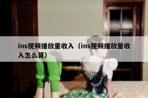 ins视频播放量收入（ins视频播放量收入怎么算） 第1张