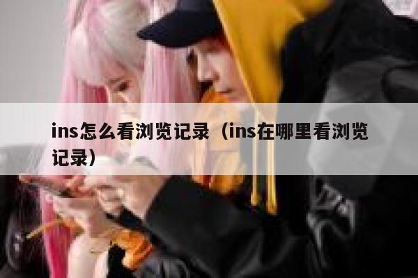 ins怎么看浏览记录（ins在哪里看浏览记录） 第1张