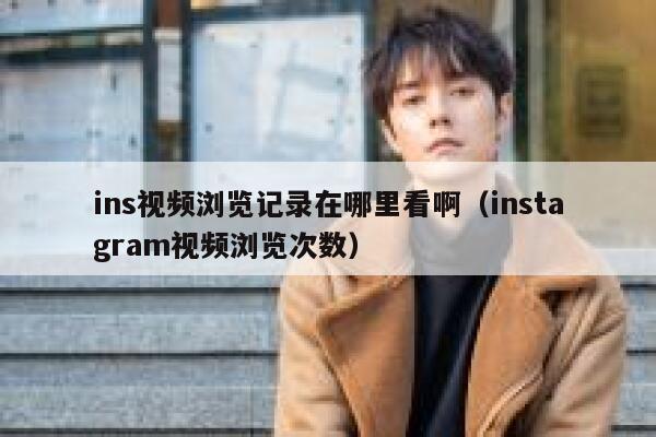 ins视频浏览记录在哪里看啊（instagram视频浏览次数） 第1张