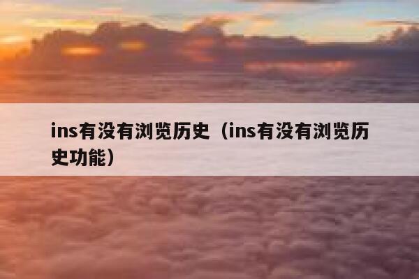 ins有没有浏览历史（ins有没有浏览历史功能） 第1张
