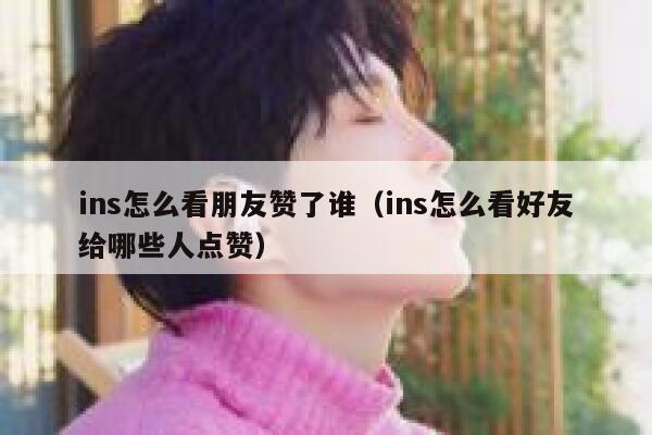 ins怎么看朋友赞了谁（ins怎么看好友给哪些人点赞） 第1张