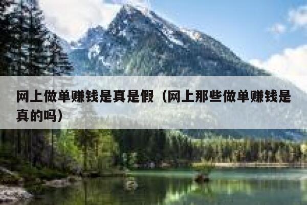 网上做单赚钱是真是假（网上那些做单赚钱是真的吗） 第1张