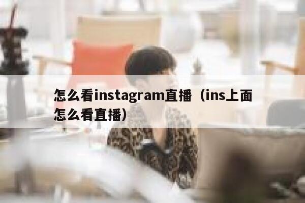 怎么看instagram直播（ins上面怎么看直播） 第1张