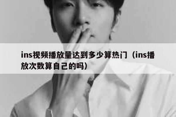 ins视频播放量达到多少算热门（ins播放次数算自己的吗） 第1张
