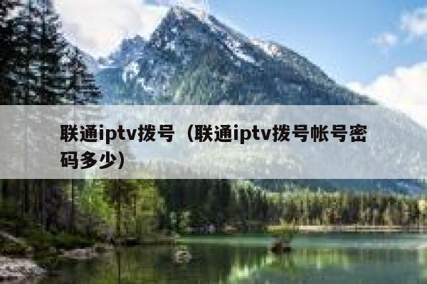 联通iptv拨号（联通iptv拨号帐号密码多少） 第1张