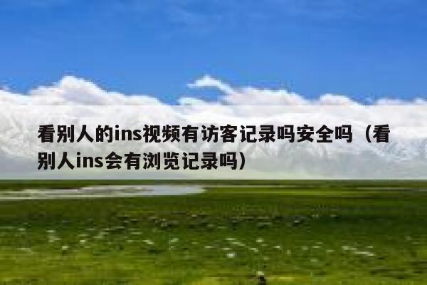 看别人的ins视频有访客记录吗安全吗（看别人ins会有浏览记录吗） 第1张