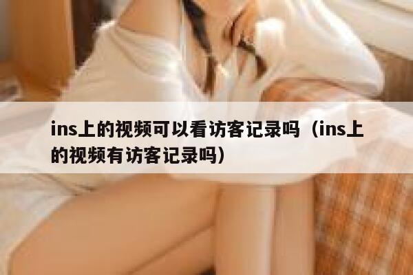 ins上的视频可以看访客记录吗（ins上的视频有访客记录吗） 第1张