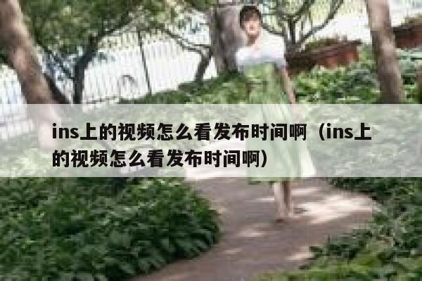 ins上的视频怎么看发布时间啊（ins上的视频怎么看发布时间啊） 第1张