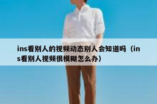 ins看别人的视频动态别人会知道吗（ins看别人视频很模糊怎么办） 第1张