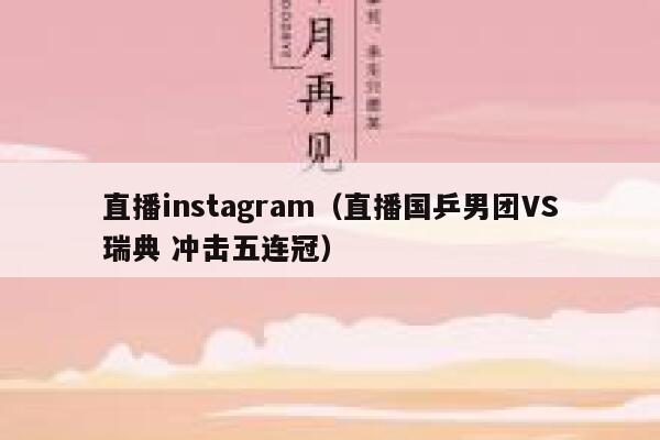 直播instagram（直播国乒男团VS瑞典 冲击五连冠） 第1张