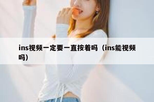 ins视频一定要一直按着吗（ins能视频吗） 第1张