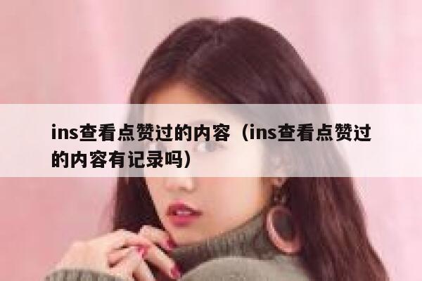 ins查看点赞过的内容（ins查看点赞过的内容有记录吗） 第1张