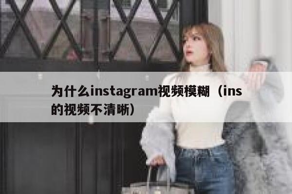 为什么instagram视频模糊（ins的视频不清晰） 第1张