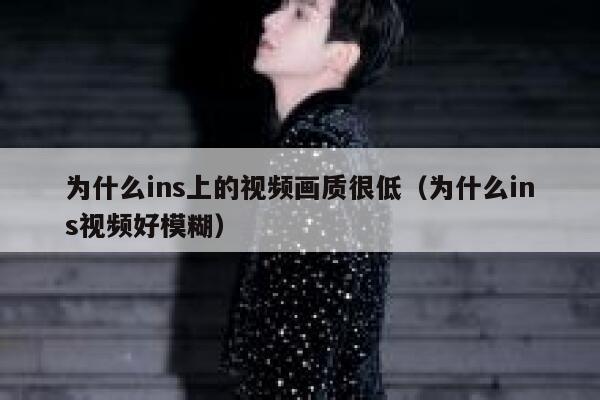 为什么ins上的视频画质很低（为什么ins视频好模糊） 第1张