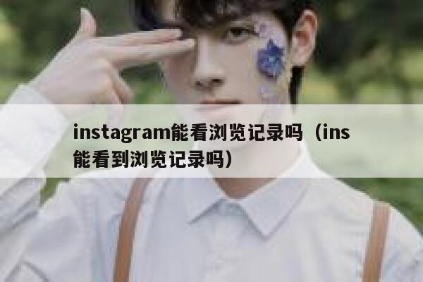 instagram能看浏览记录吗（ins能看到浏览记录吗） 第1张