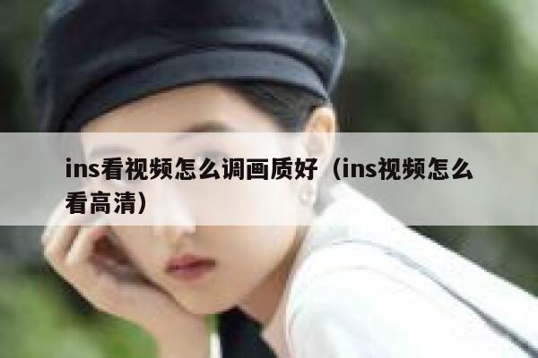 ins看视频怎么调画质好(ins视频怎么看高清) 第1张 ins看视频怎么调画质好(ins视频怎么看高清) 第1张