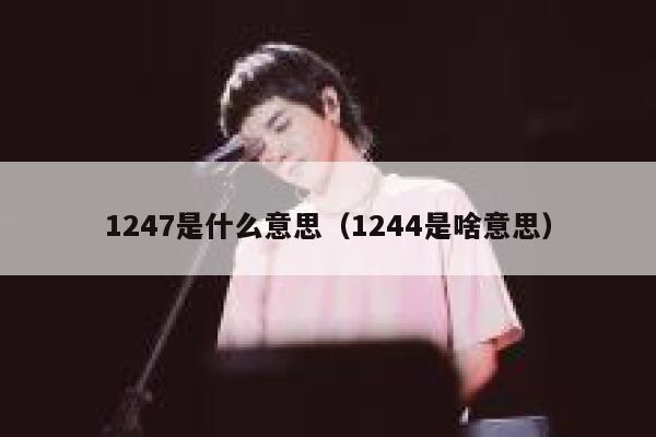 1247是什么意思（1244是啥意思） 第1张