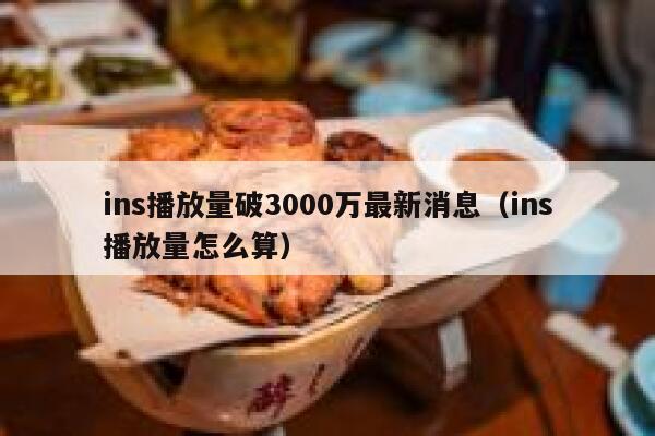 ins播放量破3000万最新消息（ins播放量怎么算） 第1张