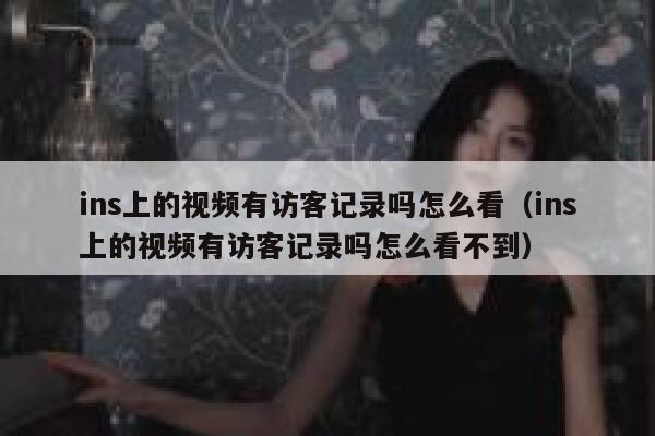 ins上的视频有访客记录吗怎么看（ins上的视频有访客记录吗怎么看不到） 第1张
