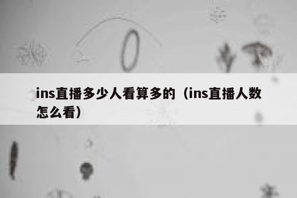 ins直播多少人看算多的（ins直播人数怎么看） 第1张