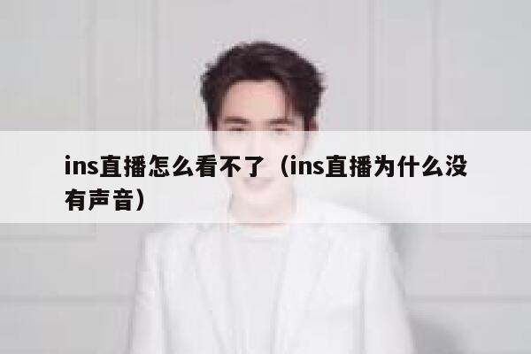 ins直播怎么看不了（ins直播为什么没有声音） 第1张