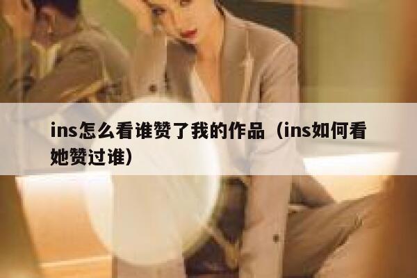 ins怎么看谁赞了我的作品（ins如何看她赞过谁） 第1张