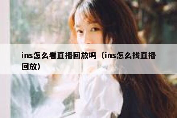ins怎么看直播回放吗（ins怎么找直播回放） 第1张