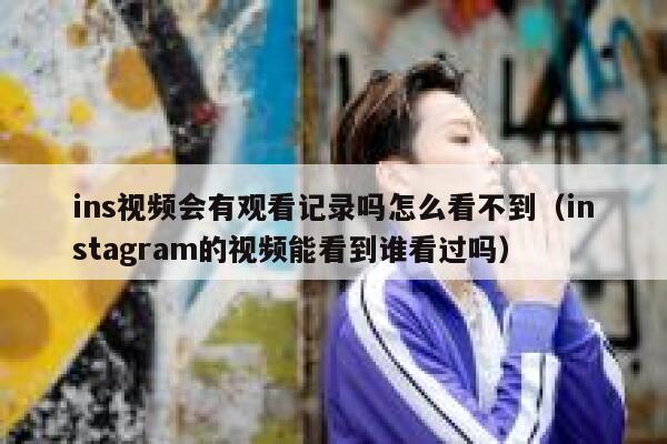 ins视频会有观看记录吗怎么看不到（instagram的视频能看到谁看过吗） 第1张