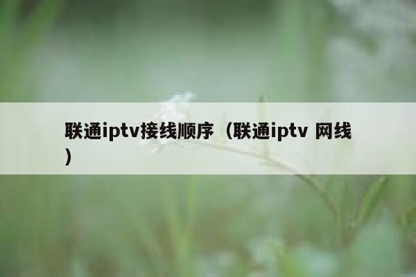 联通iptv接线顺序（联通iptv 网线） 第1张