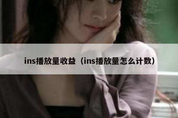 ins播放量收益（ins播放量怎么计数） 第1张