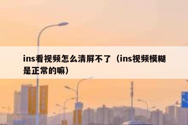 ins看视频怎么清屏不了（ins视频模糊是正常的嘛） 第1张
