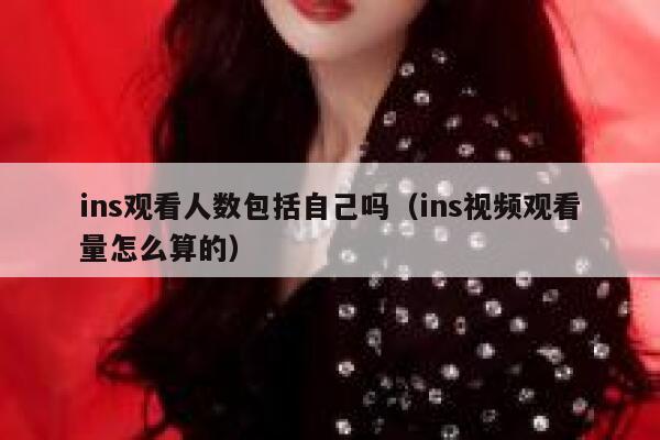 ins观看人数包括自己吗（ins视频观看量怎么算的） 第1张