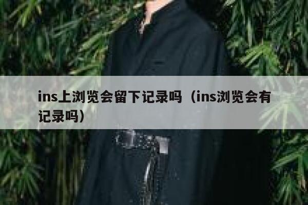 ins上浏览会留下记录吗（ins浏览会有记录吗） 第1张