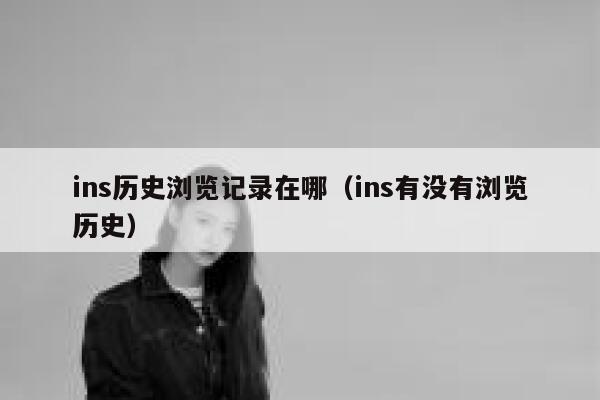 ins历史浏览记录在哪（ins有没有浏览历史） 第1张