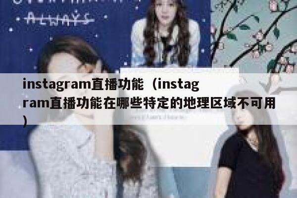instagram直播功能（instagram直播功能在哪些特定的地理区域不可用） 第1张