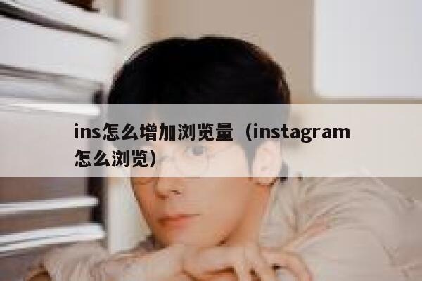 ins怎么增加浏览量（instagram怎么浏览） 第1张