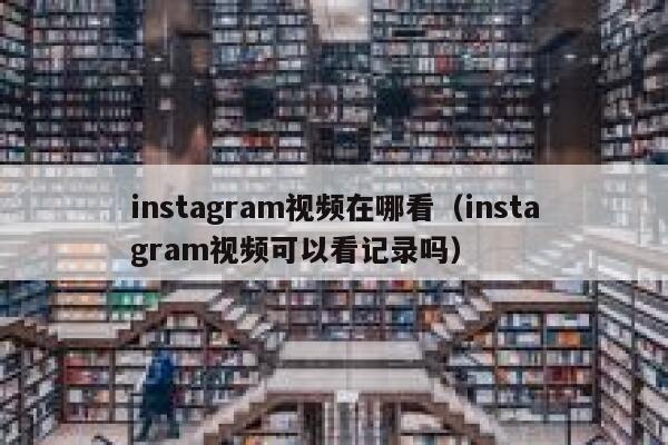 instagram视频在哪看（instagram视频可以看记录吗） 第1张
