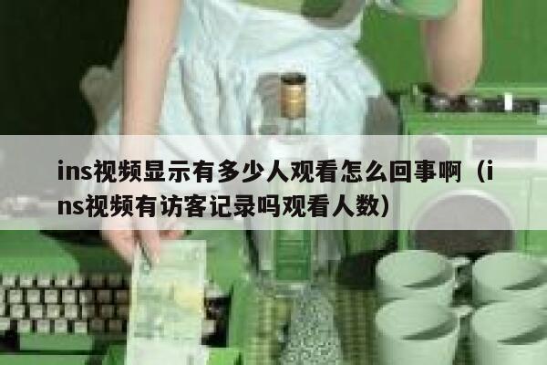 ins视频显示有多少人观看怎么回事啊（ins视频有访客记录吗观看人数） 第1张