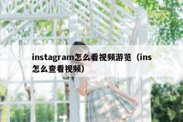 instagram怎么看视频游览（ins怎么查看视频） 第1张