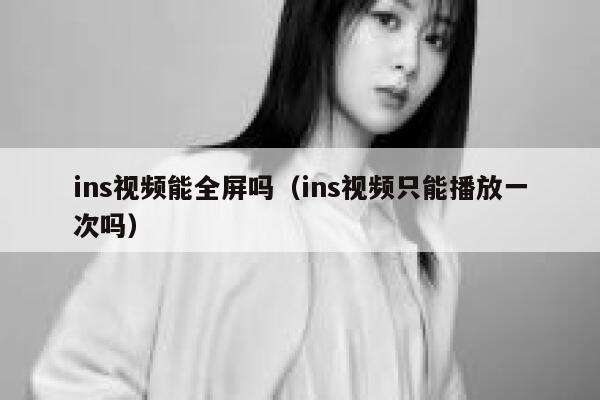 ins视频能全屏吗（ins视频只能播放一次吗） 第1张