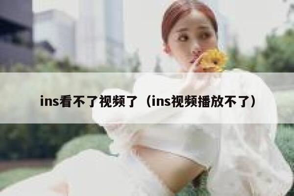ins看不了视频了（ins视频播放不了） 第1张