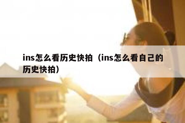 ins怎么看历史快拍（ins怎么看自己的历史快拍） 第1张