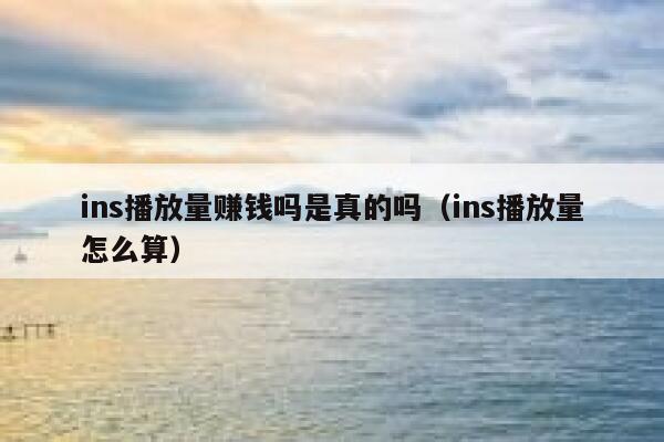 ins播放量赚钱吗是真的吗（ins播放量怎么算） 第1张