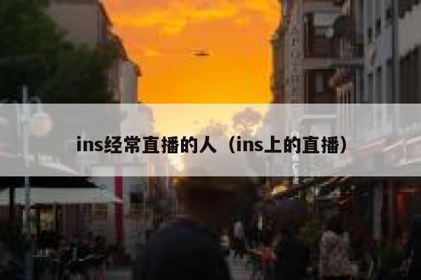 ins经常直播的人（ins上的直播） 第1张