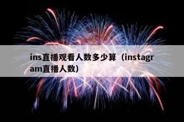 ins直播观看人数多少算（instagram直播人数） 第1张