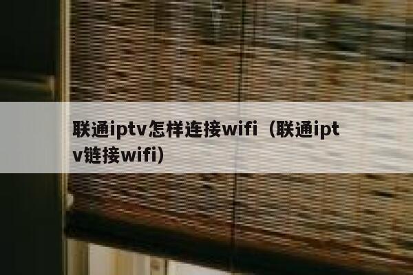 联通iptv怎样连接wifi（联通iptv链接wifi） 第1张